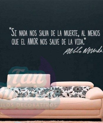 "Si nada nos salva de la muerte, al menos que el amor nos salve de la vida" Pablo Neruda. Vinilo Adhesivo Decorativo, Empavonados y fotomurales. Decoración